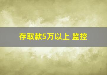 存取款5万以上 监控